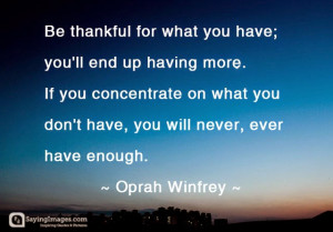 Be thankful for what you have, you'll end up having more. If you ...