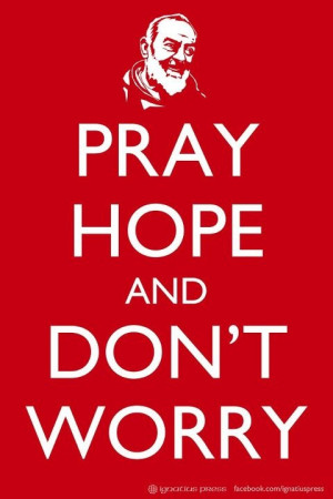 Padre Pio — 'Pray, hope, and don't worry. Worry is useless. God is ...