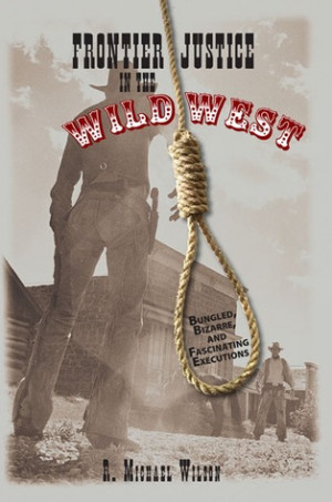 Frontier Justice in the Wild West: Bungled, Bizarre, and Fascinating ...
