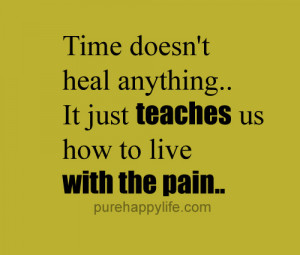 Time doesn’t heal anything.. It just teaches us how to live with the ...