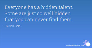 ... talent. Some are just so well hidden that you can never find them