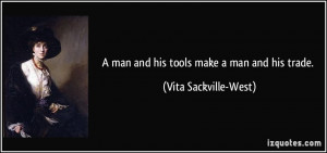 man and his tools make a man and his trade. - Vita Sackville-West