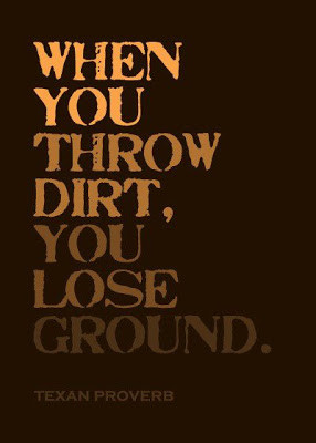 When you throw dirt, you lose ground.