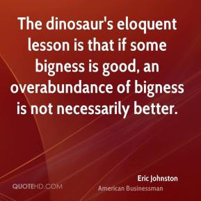 Eric Johnston - The dinosaur's eloquent lesson is that if some bigness ...