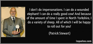 don't do impersonations. I can do a wounded elephant! I can do a ...