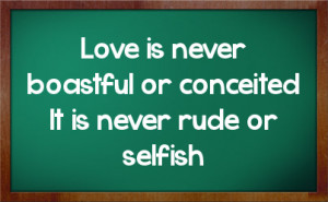 Love is never boastful or conceited It is never rude or selfish