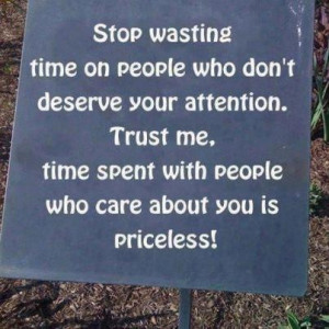 ... attention. Trust me, time spent with who care about you is priceless