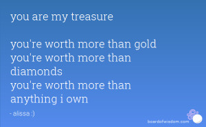 you are my treasure you're worth more than gold you're worth more than ...
