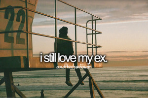 ... fact ever since he asked for your break I Still Love My Ex Quotes up
