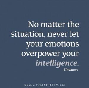 No matter the situation, never let your emotions overpower your ...