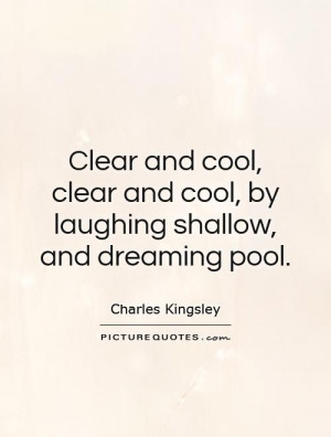 Clear and cool, clear and cool, by laughing shallow, and dreaming pool ...