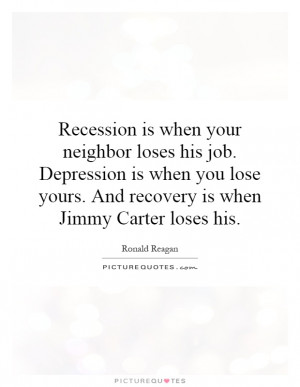 Recession is when your neighbor loses his job. Depression is when you ...