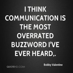 Bobby Valentine - I think communication is the most overrated buzzword ...