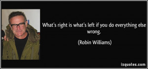 What's right is what's left if you do everything else wrong. - Robin ...