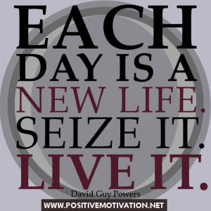 New Day quotes - Each day is a new life. Seize it. Live it.