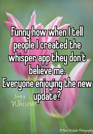 Funny how when I tell people I created the whisper app they don't ...