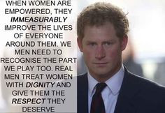 Prince Harry - real men treat women with dignity and give them the ...