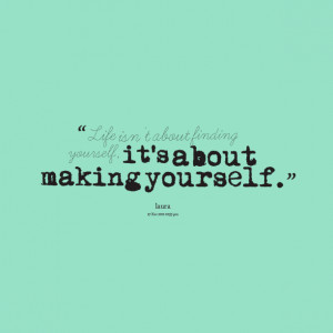 5419-life-isnt-about-finding-yourself-its-about-making-yourself.png