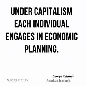 George Reisman - Under capitalism each individual engages in economic ...