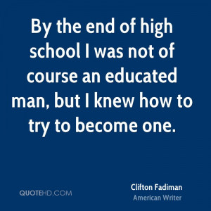 By the end of high school I was not of course an educated man, but I ...