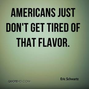 Eric Schwartz - Americans just don't get tired of that flavor.