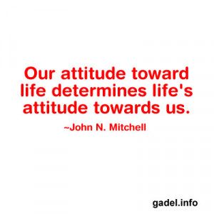 Our attitude toward life determines life’s attitude towards us ...
