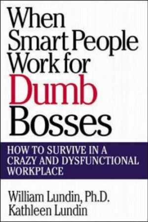 When Smart People Work for Dumb Bosses: How to Survive in a Crazy and ...