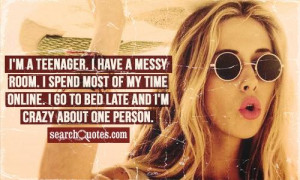 teenager. I have a messy room. I spend most of my time online. I ...