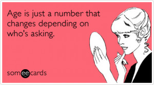 age is just a number that changes depending on who is asking that not ...