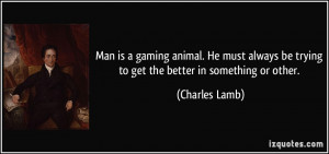 Man is a gaming animal. He must always be trying to get the better in ...