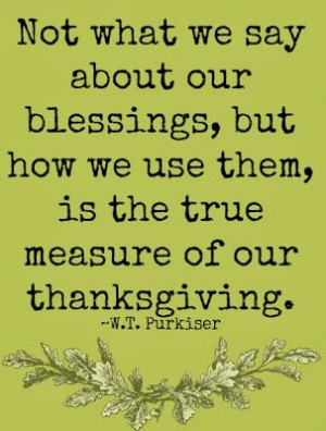 ... , but how we use them, is the true measure of our thanksgiving