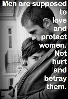 Men are supposed to love and protect women.Not hurt and betray them.