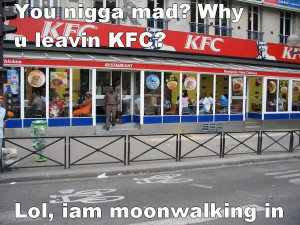 you nigga mad why u leavin kfc lol iam moonwalking in 106 racism kfc ...