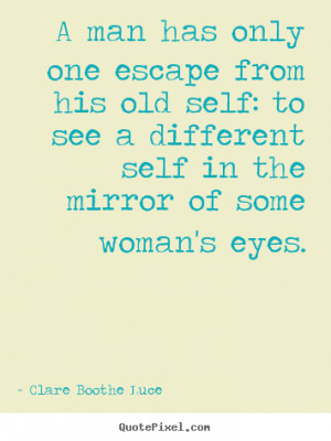 ... his old self: to see a different.. Clare Boothe Luce good love quote