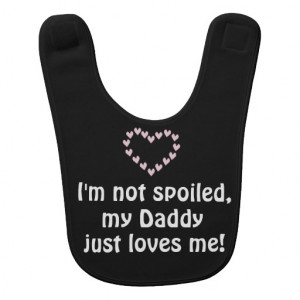 not spoiled, my Daddy just loves me Baby Quote Bibs
