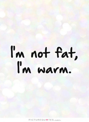 not fat, I'm warm. Picture Quote #1
