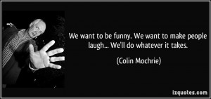 We want to be funny. We want to make people laugh... We'll do whatever ...