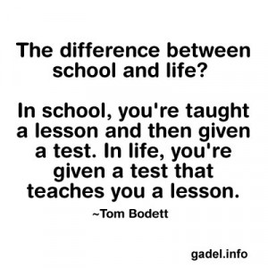 The difference between school and life? In school, you’re taught a ...