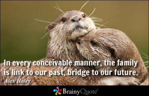... , the family is link to our past, bridge to our future. - Alex Haley