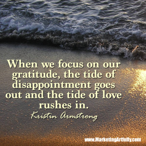 When we focus on our gratitude, the tide of disappointment goes out ...
