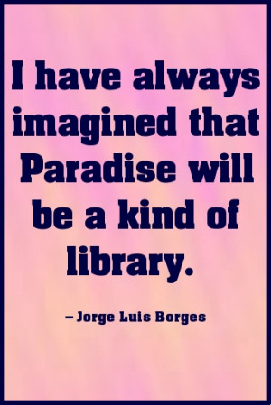 have always imagined that Paradise will be a kind of library. #quote