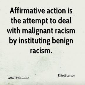 Affirmative action is the attempt to deal with malignant racism by ...