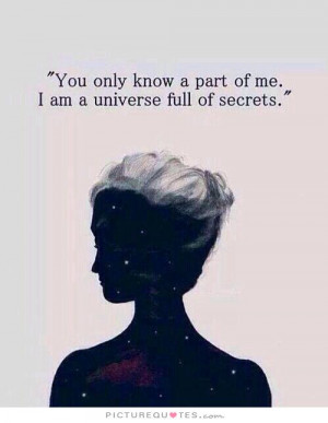 You only know a part of me. I am a universe full of secrets. Picture ...