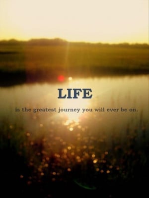 Life is the greatest journey you will ever be on love quote