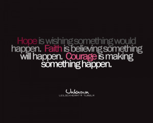 ... happen. Faith is believing something will happen. Courage is making