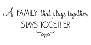 family that plays together stays together. ~ unknown