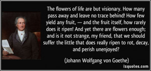 The flowers of life are but visionary. How many pass away and leave no ...