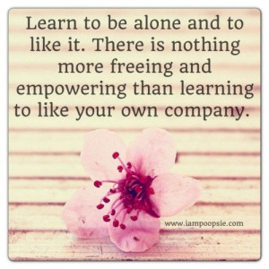 Learn to be alone and to like it