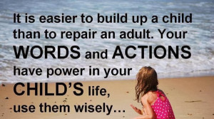 ... words and actions have power in your child's life, use them wisely