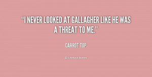 never looked at Gallagher like he was a threat to me.”